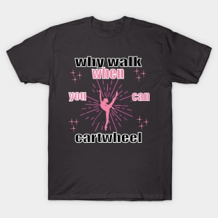 funny why walk when you can cartwheel T-Shirt